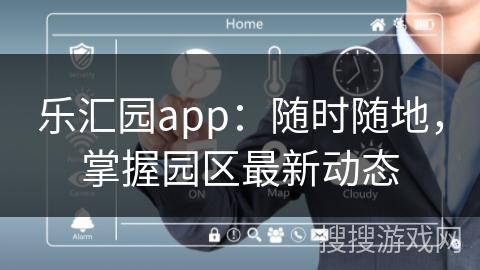 乐汇园app:随时随地,掌握园区最新动态 乐汇园app:随时随地,掌握园区最新动态