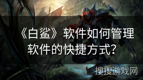 《白鲨》软件如何管理软件的快捷方式？