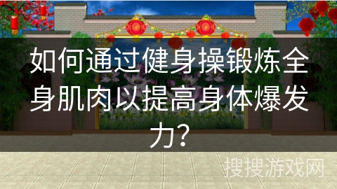如何通过健身操锻炼全身肌肉以提高身体爆发力? 如何通过健身操锻炼全身肌肉以提高身体爆发力?