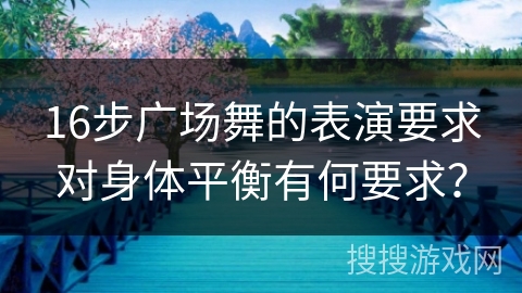 16步广场舞的表演要求对身体平衡有何要求？