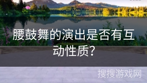腰鼓舞的演出是否有互动性质？