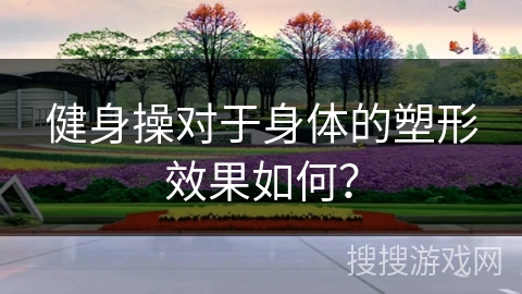 健身操对于身体的塑形效果如何？