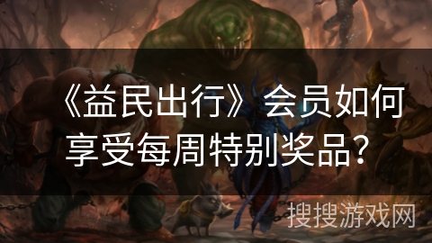 《益民出行》会员如何享受每周特别奖品？