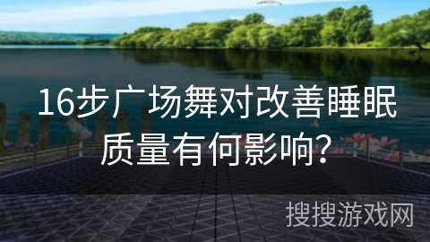 16步广场舞对改善睡眠质量有何影响？