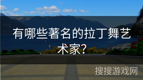 有哪些著名的拉丁舞艺术家？