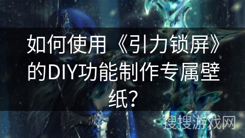 如何使用《引力锁屏》的DIY功能制作专属壁纸？