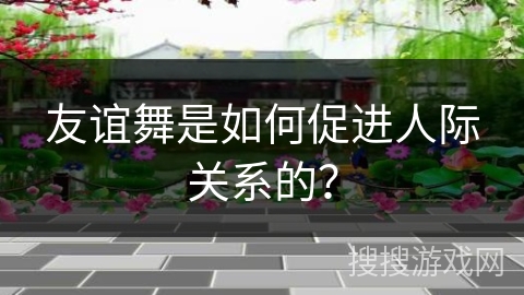 友谊舞是如何促进人际关系的？