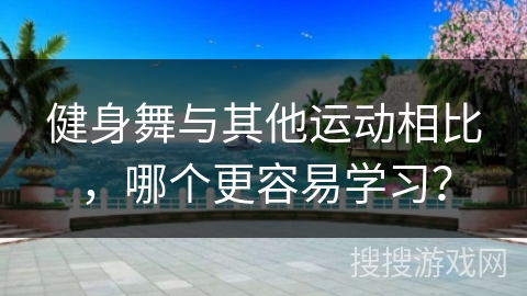 健身舞与其他运动相比，哪个更容易学习？