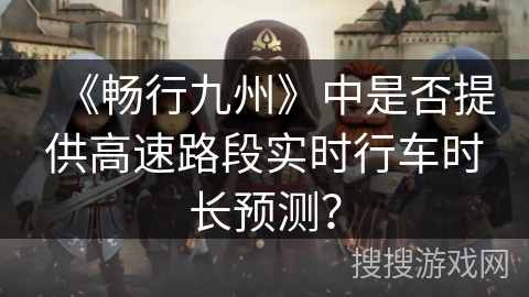 《畅行九州》中是否提供高速路段实时行车时长预测？