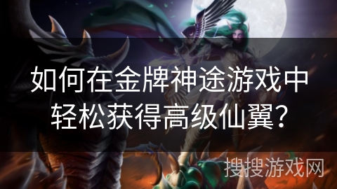 如何在金牌神途游戏中轻松获得高级仙翼？