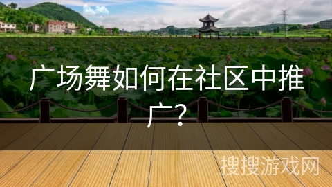 广场舞如何在社区中推广？
