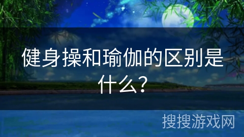 健身操和瑜伽的区别是什么？