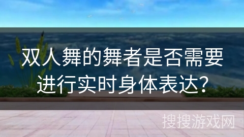 双人舞的舞者是否需要进行实时身体表达？