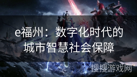e福州：数字化时代的城市智慧社会保障
