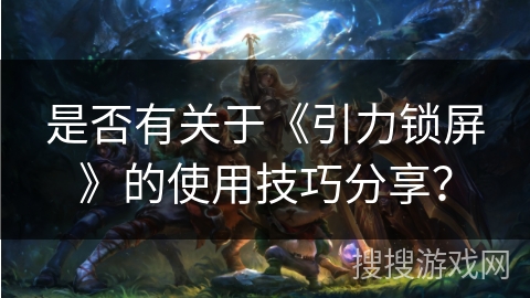 是否有关于《引力锁屏》的使用技巧分享？