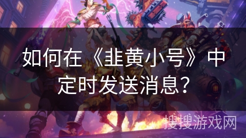 如何在《韭黄小号》中定时发送消息？