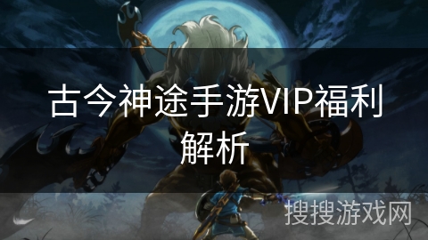 古今神途手游VIP福利解析