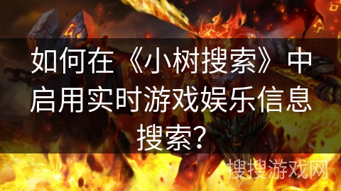 如何在《小树搜索》中启用实时游戏娱乐信息搜索？