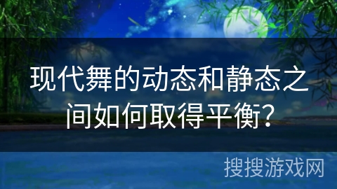 现代舞的动态和静态之间如何取得平衡？