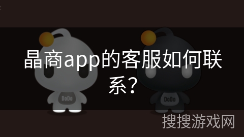 晶商app的客服如何联系? 晶商app的客服如何联系?