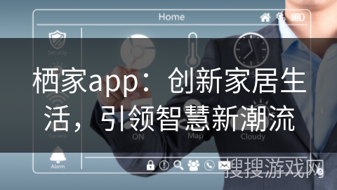 栖家app:创新家居生活,引领智慧新潮流 栖家app:创新家居生活,引领智慧新潮流