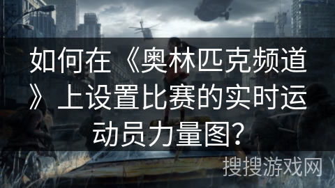 如何在《奥林匹克频道》上设置比赛的实时运动员力量图? 如何在《奥林匹克频道》上设置比赛的实时运动员力量图?