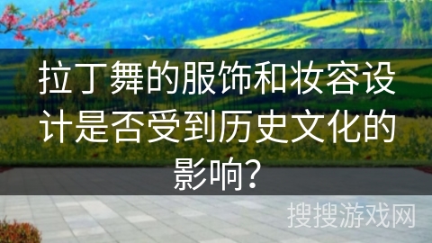 拉丁舞的服饰和妆容设计是否受到历史文化的影响? 拉丁舞的服饰和妆容设计是否受到历史文化的影响?