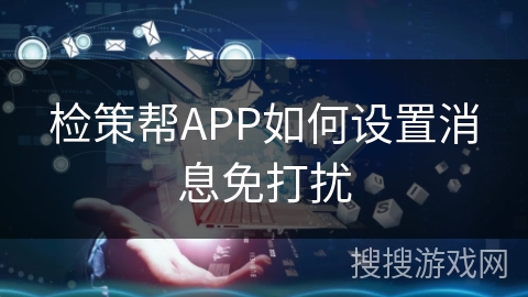 检策帮APP如何设置消息免打扰 检策帮APP如何设置消息免打扰