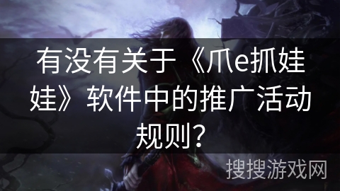 有没有关于《爪e抓娃娃》软件中的推广活动规则？