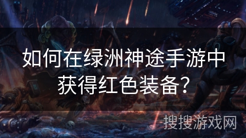 如何在绿洲神途手游中获得红色装备？