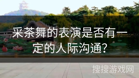 采茶舞的表演是否有一定的人际沟通？