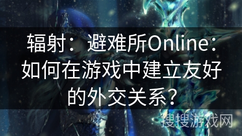 辐射:避难所Online:如何在游戏中建立友好的外交关系? 辐射:避难所Online:如何在游戏中建立友好的外交关系?