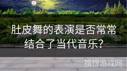 肚皮舞的表演是否常常结合了当代音乐？