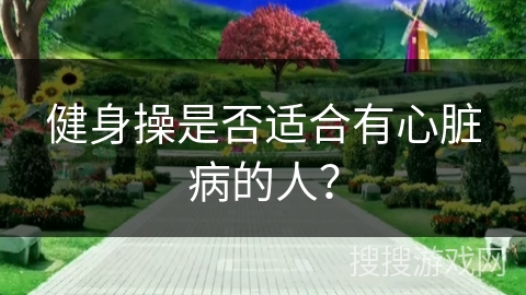 健身操是否适合有心脏病的人？