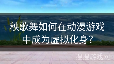 秧歌舞如何在动漫游戏中成为虚拟化身？