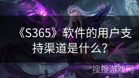 《S365》软件的用户支持渠道是什么？