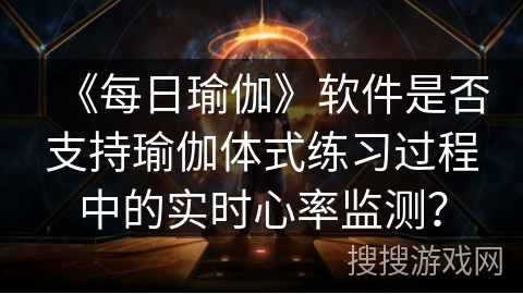 《每日瑜伽》软件是否支持瑜伽体式练习过程中的实时心率监测？