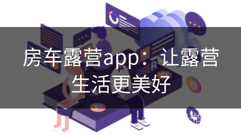 房车露营app：让露营生活更美好