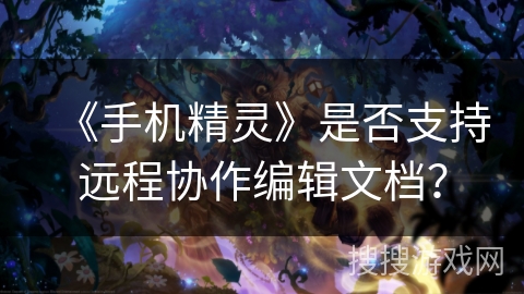 《手机精灵》是否支持远程协作编辑文档？