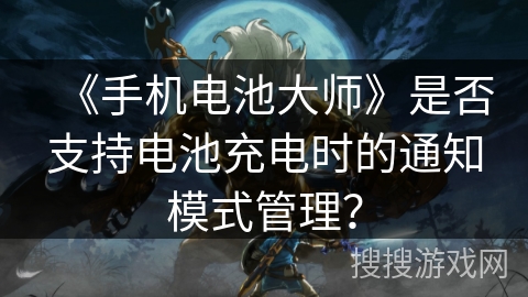 《手机电池大师》是否支持电池充电时的通知模式管理？