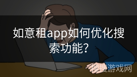 如意租app如何优化搜索功能？