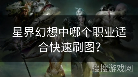 星界幻想中哪个职业适合快速刷图? 星界幻想中哪个职业适合快速刷图?