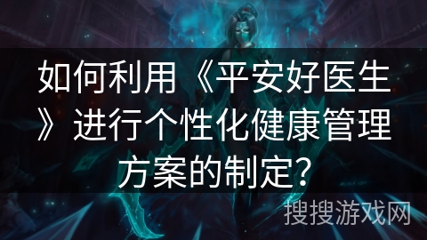 如何利用《平安好医生》进行个性化健康管理方案的制定？