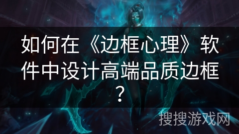 如何在《边框心理》软件中设计高端品质边框？