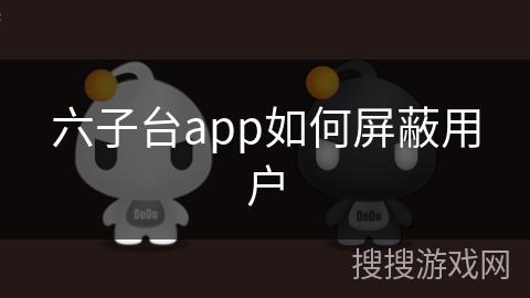 六子台app如何屏蔽用户