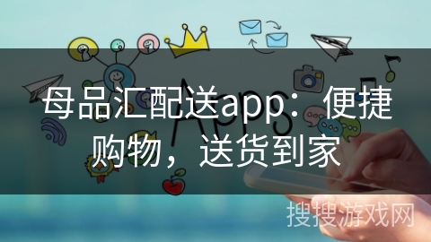 母品汇配送app：便捷购物，送货到家