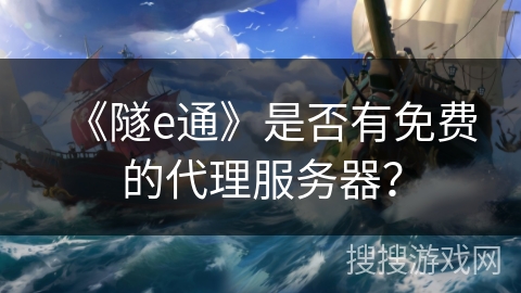 《隧e通》是否有免费的代理服务器？
