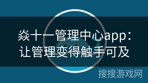 焱十一管理中心app：让管理变得触手可及