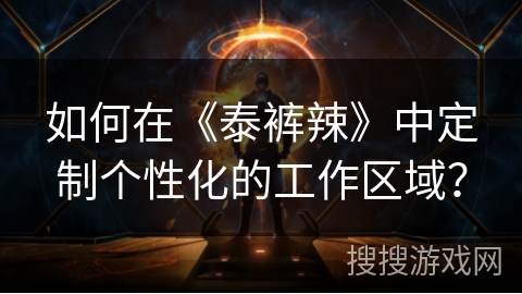 如何在《泰裤辣》中定制个性化的工作区域？