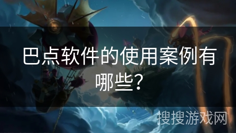 巴点软件的使用案例有哪些？